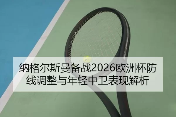纳格尔斯曼备战2026欧洲杯防线调整与年轻中卫表现解析