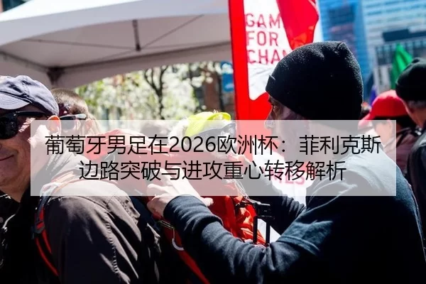 葡萄牙男足在2026欧洲杯：菲利克斯边路突破与进攻重心转移解析